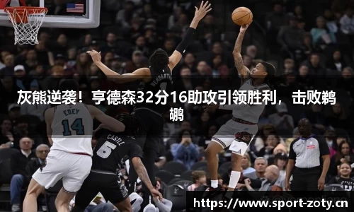灰熊逆袭！亨德森32分16助攻引领胜利，击败鹈鹕