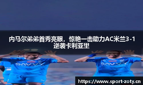 内马尔弟弟首秀亮眼，惊艳一击助力AC米兰3-1逆袭卡利亚里